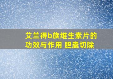 艾兰得b族维生素片的功效与作用 胆囊切除